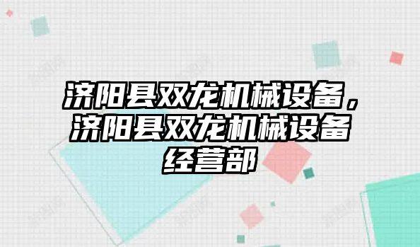 濟陽縣雙龍機械設(shè)備，濟陽縣雙龍機械設(shè)備經(jīng)營部