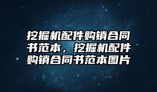 挖掘機(jī)配件購(gòu)銷合同書(shū)范本，挖掘機(jī)配件購(gòu)銷合同書(shū)范本圖片