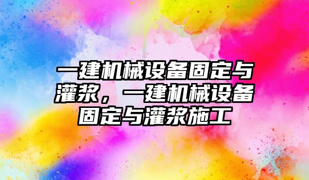 一建機(jī)械設(shè)備固定與灌漿，一建機(jī)械設(shè)備固定與灌漿施工