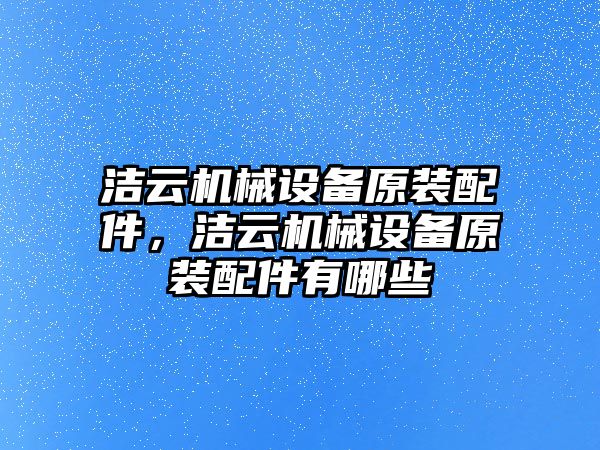 潔云機(jī)械設(shè)備原裝配件，潔云機(jī)械設(shè)備原裝配件有哪些