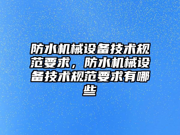 防水機械設備技術規(guī)范要求，防水機械設備技術規(guī)范要求有哪些