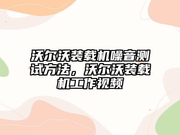 沃爾沃裝載機(jī)噪音測試方法，沃爾沃裝載機(jī)工作視頻