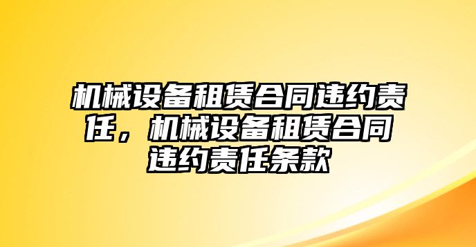 機(jī)械設(shè)備租賃合同違約責(zé)任，機(jī)械設(shè)備租賃合同違約責(zé)任條款