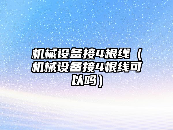 機械設(shè)備接4根線（機械設(shè)備接4根線可以嗎）