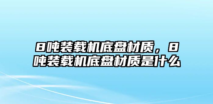 8噸裝載機(jī)底盤材質(zhì)，8噸裝載機(jī)底盤材質(zhì)是什么