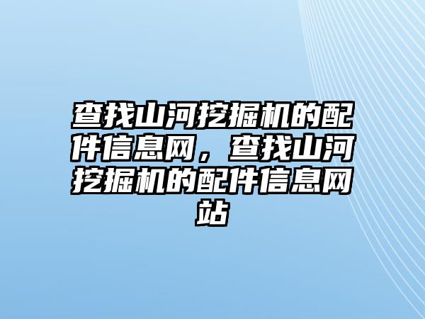 查找山河挖掘機的配件信息網(wǎng)，查找山河挖掘機的配件信息網(wǎng)站