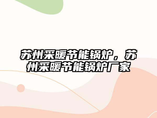 蘇州采暖節(jié)能鍋爐，蘇州采暖節(jié)能鍋爐廠家