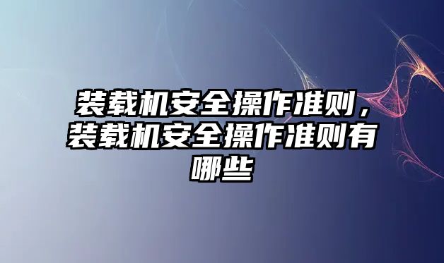 裝載機(jī)安全操作準(zhǔn)則，裝載機(jī)安全操作準(zhǔn)則有哪些