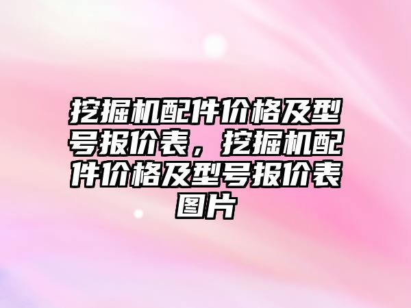 挖掘機配件價格及型號報價表，挖掘機配件價格及型號報價表圖片