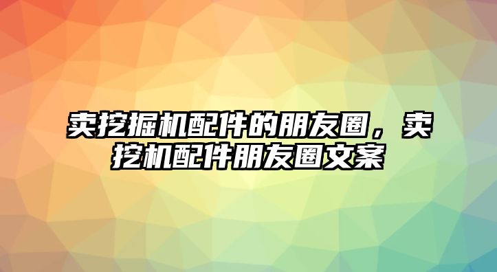 賣挖掘機配件的朋友圈，賣挖機配件朋友圈文案