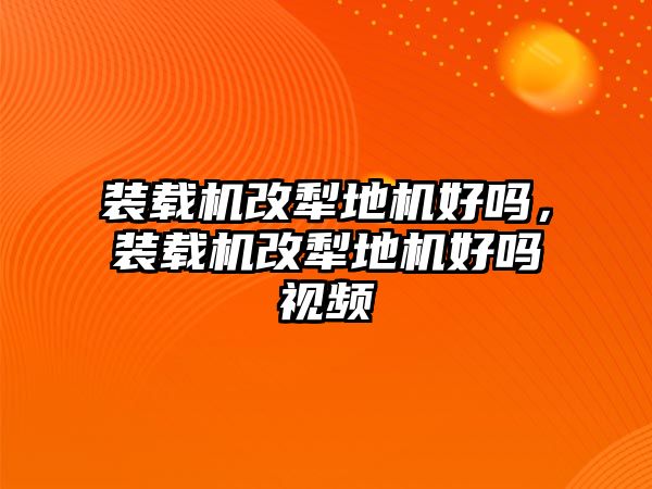 裝載機改犁地機好嗎，裝載機改犁地機好嗎視頻