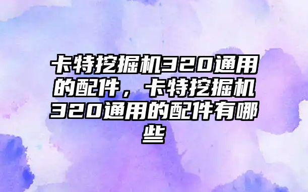 卡特挖掘機(jī)320通用的配件，卡特挖掘機(jī)320通用的配件有哪些