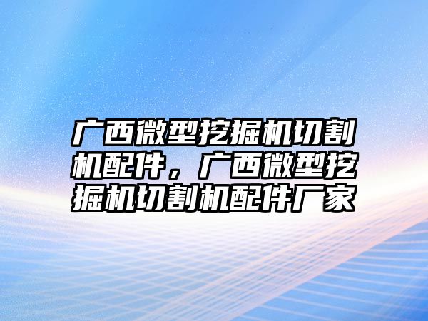 廣西微型挖掘機(jī)切割機(jī)配件，廣西微型挖掘機(jī)切割機(jī)配件廠家