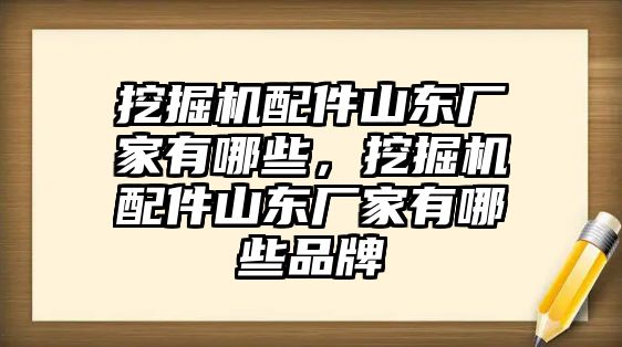 挖掘機(jī)配件山東廠家有哪些，挖掘機(jī)配件山東廠家有哪些品牌