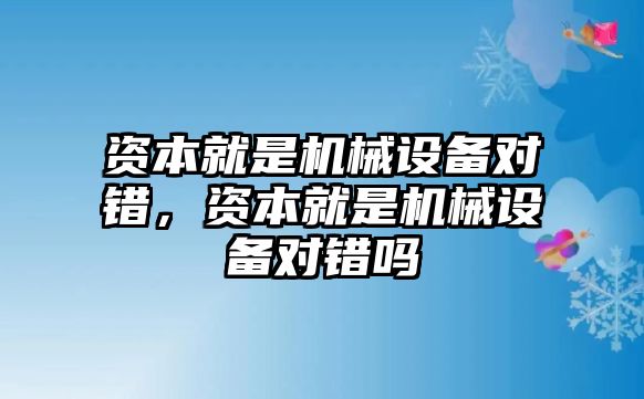 資本就是機(jī)械設(shè)備對(duì)錯(cuò)，資本就是機(jī)械設(shè)備對(duì)錯(cuò)嗎