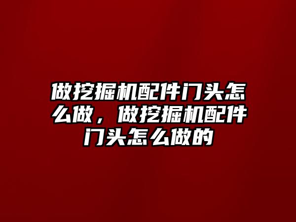 做挖掘機配件門頭怎么做，做挖掘機配件門頭怎么做的