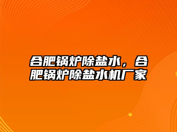 合肥鍋爐除鹽水，合肥鍋爐除鹽水機廠家