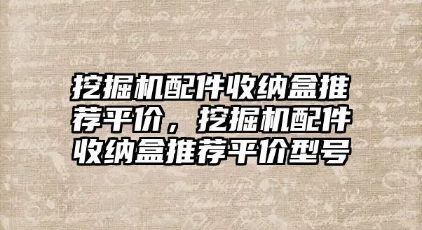 挖掘機(jī)配件收納盒推薦平價，挖掘機(jī)配件收納盒推薦平價型號