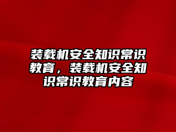 裝載機安全知識常識教育，裝載機安全知識常識教育內(nèi)容