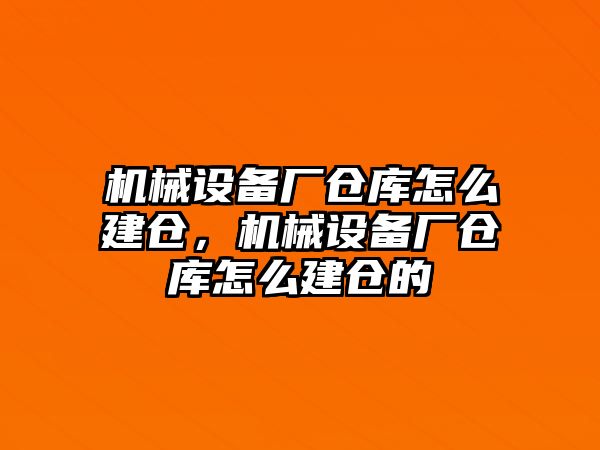 機(jī)械設(shè)備廠倉(cāng)庫(kù)怎么建倉(cāng)，機(jī)械設(shè)備廠倉(cāng)庫(kù)怎么建倉(cāng)的