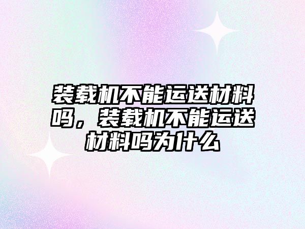 裝載機不能運送材料嗎，裝載機不能運送材料嗎為什么