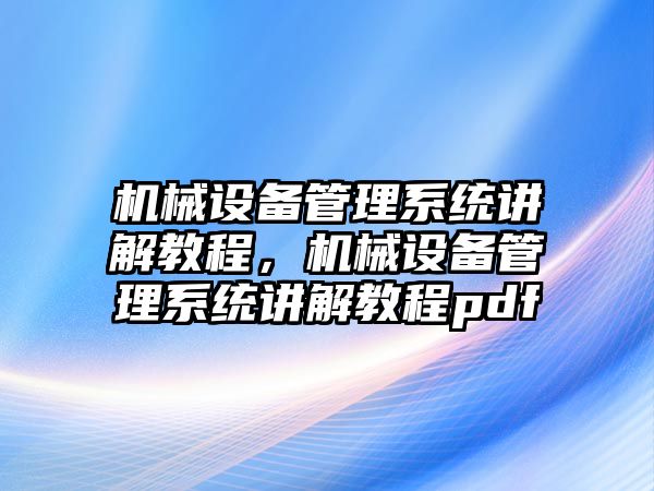 機械設備管理系統(tǒng)講解教程，機械設備管理系統(tǒng)講解教程pdf