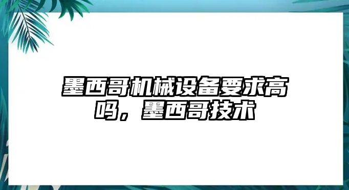 墨西哥機械設備要求高嗎，墨西哥技術