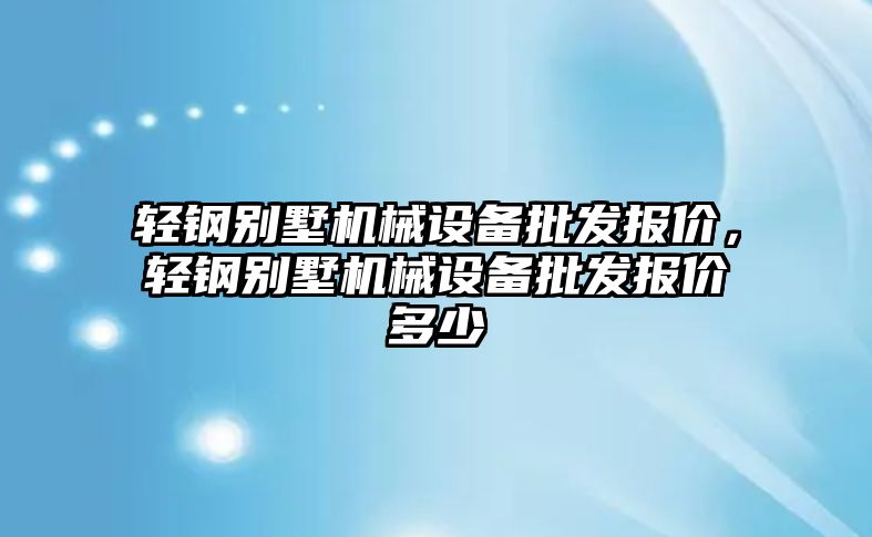 輕鋼別墅機(jī)械設(shè)備批發(fā)報(bào)價(jià)，輕鋼別墅機(jī)械設(shè)備批發(fā)報(bào)價(jià)多少