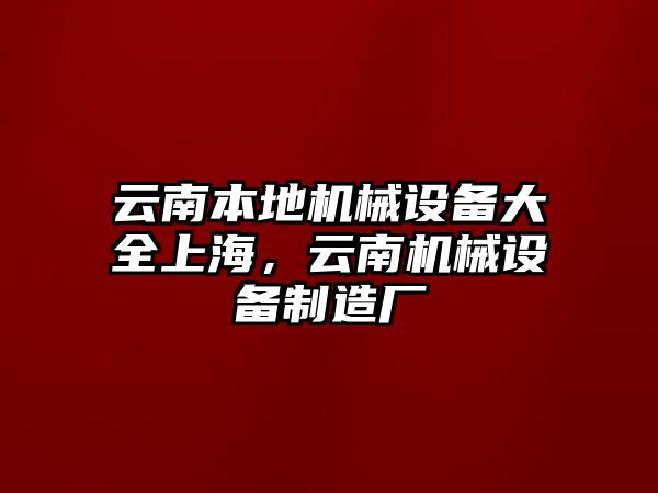 云南本地機械設(shè)備大全上海，云南機械設(shè)備制造廠