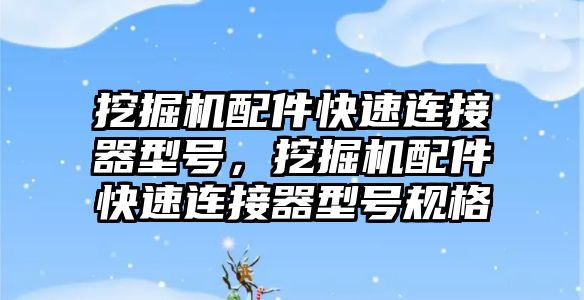 挖掘機配件快速連接器型號，挖掘機配件快速連接器型號規(guī)格