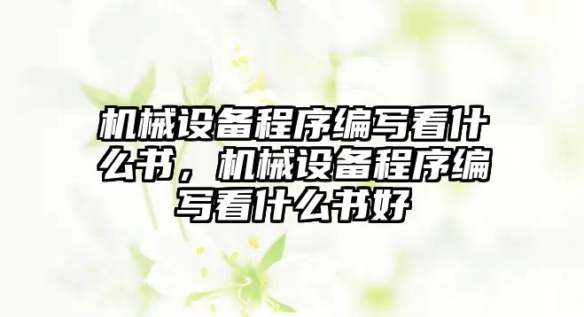 機械設(shè)備程序編寫看什么書，機械設(shè)備程序編寫看什么書好