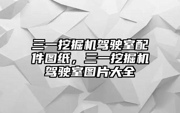 三一挖掘機駕駛室配件圖紙，三一挖掘機駕駛室圖片大全