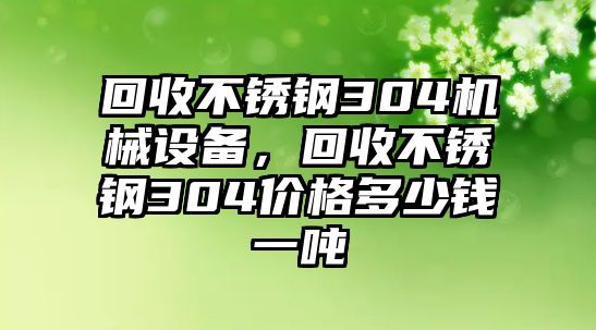 回收不銹鋼304機(jī)械設(shè)備，回收不銹鋼304價格多少錢一噸