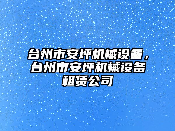 臺州市安坪機械設備，臺州市安坪機械設備租賃公司