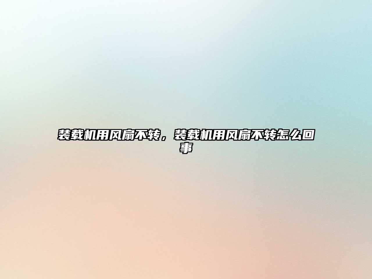 裝載機用風(fēng)扇不轉(zhuǎn)，裝載機用風(fēng)扇不轉(zhuǎn)怎么回事