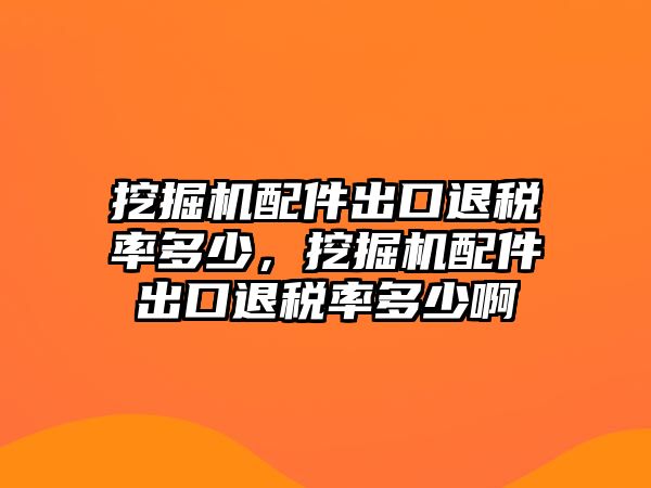 挖掘機(jī)配件出口退稅率多少，挖掘機(jī)配件出口退稅率多少啊