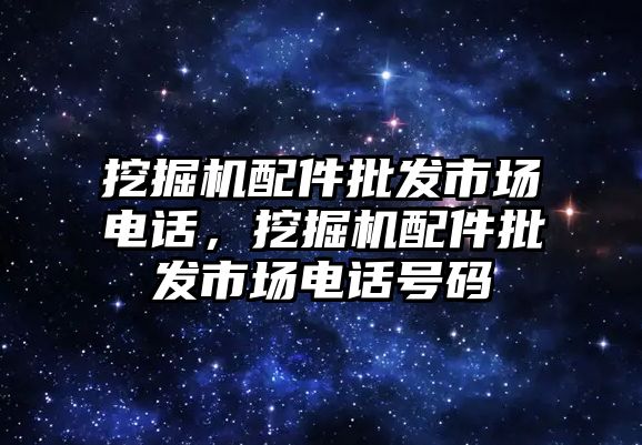 挖掘機配件批發(fā)市場電話，挖掘機配件批發(fā)市場電話號碼