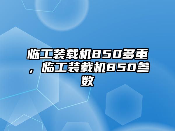 臨工裝載機850多重，臨工裝載機850參數(shù)