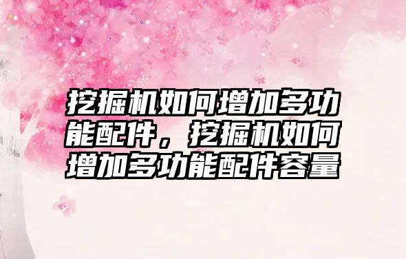 挖掘機如何增加多功能配件，挖掘機如何增加多功能配件容量