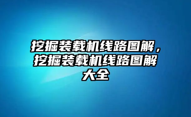 挖掘裝載機(jī)線路圖解，挖掘裝載機(jī)線路圖解大全