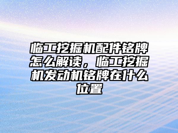 臨工挖掘機配件銘牌怎么解讀，臨工挖掘機發(fā)動機銘牌在什么位置