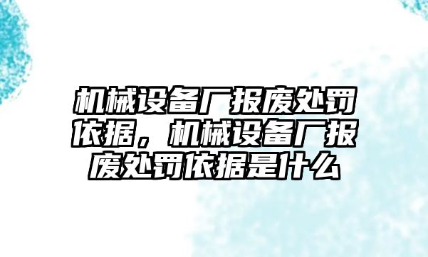 機械設(shè)備廠報廢處罰依據(jù)，機械設(shè)備廠報廢處罰依據(jù)是什么