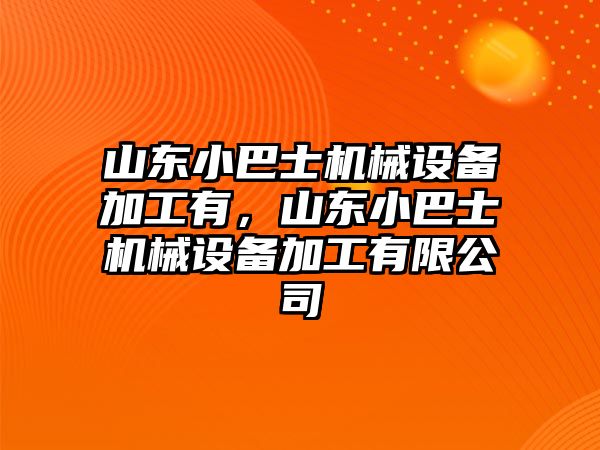 山東小巴士機械設備加工有，山東小巴士機械設備加工有限公司