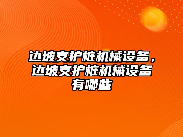 邊坡支護(hù)樁機(jī)械設(shè)備，邊坡支護(hù)樁機(jī)械設(shè)備有哪些