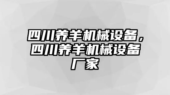 四川養(yǎng)羊機(jī)械設(shè)備，四川養(yǎng)羊機(jī)械設(shè)備廠家