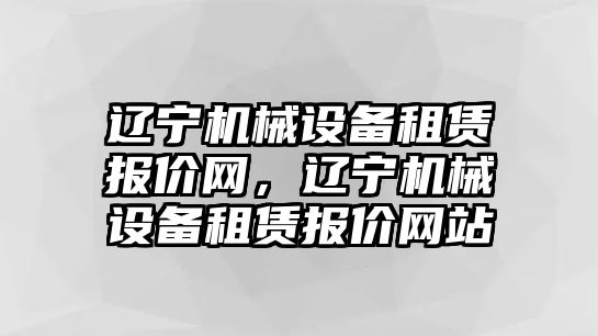 遼寧機械設(shè)備租賃報價網(wǎng)，遼寧機械設(shè)備租賃報價網(wǎng)站