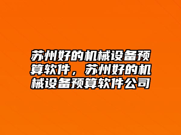 蘇州好的機(jī)械設(shè)備預(yù)算軟件，蘇州好的機(jī)械設(shè)備預(yù)算軟件公司