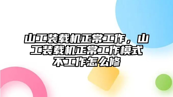 山工裝載機(jī)正常工作，山工裝載機(jī)正常工作模式不工作怎么修