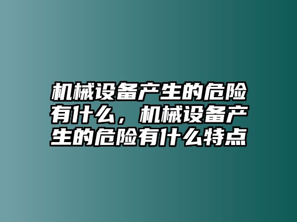 機(jī)械設(shè)備產(chǎn)生的危險有什么，機(jī)械設(shè)備產(chǎn)生的危險有什么特點