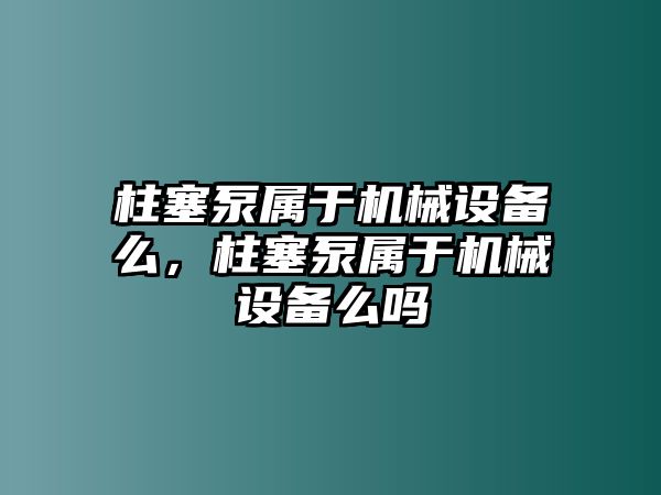 柱塞泵屬于機械設(shè)備么，柱塞泵屬于機械設(shè)備么嗎